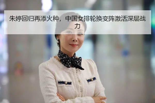 朱婷回归再添火种，中国女排轮换变阵激活深层战力